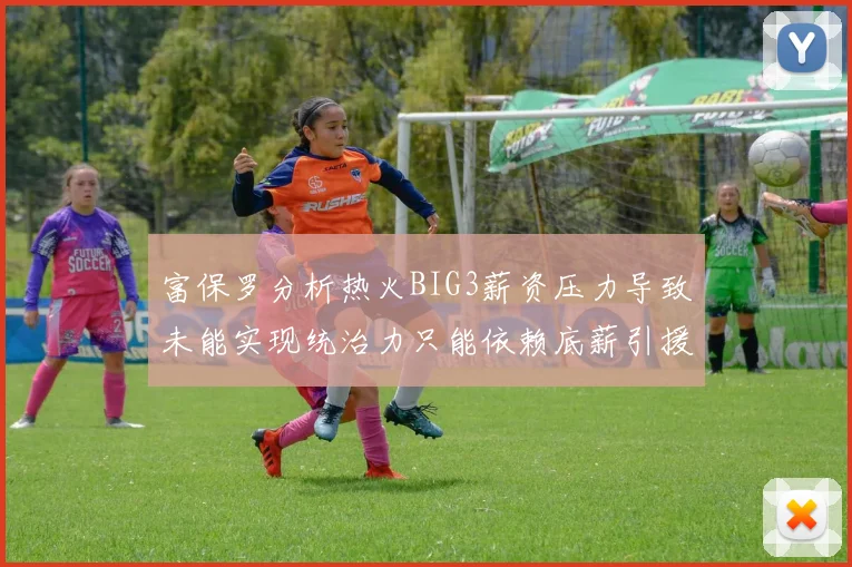 富保罗分析热火BIG3薪资压力导致未能实现统治力只能依赖底薪引援