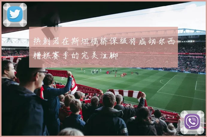 热刺若在斯坦福桥保级将成切尔西糟糕赛季的完美注脚
