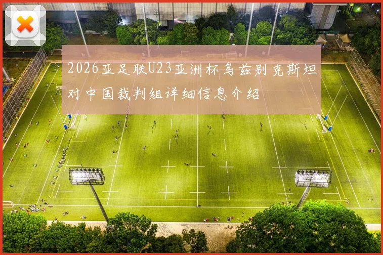 2026亚足联U23亚洲杯乌兹别克斯坦对中国裁判组详细信息介绍
