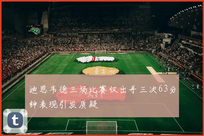 迪恩韦德三场比赛仅出手三次63分钟表现引发质疑