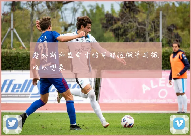 詹姆斯加盟奇才的可能性微乎其微难以想象