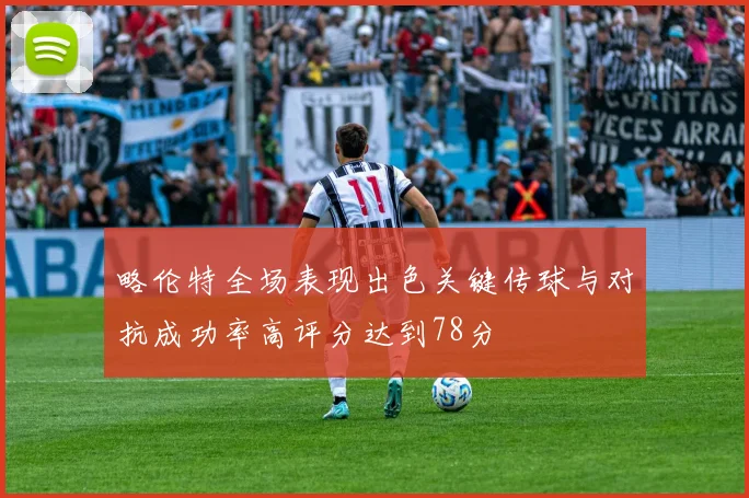 略伦特全场表现出色关键传球与对抗成功率高评分达到78分