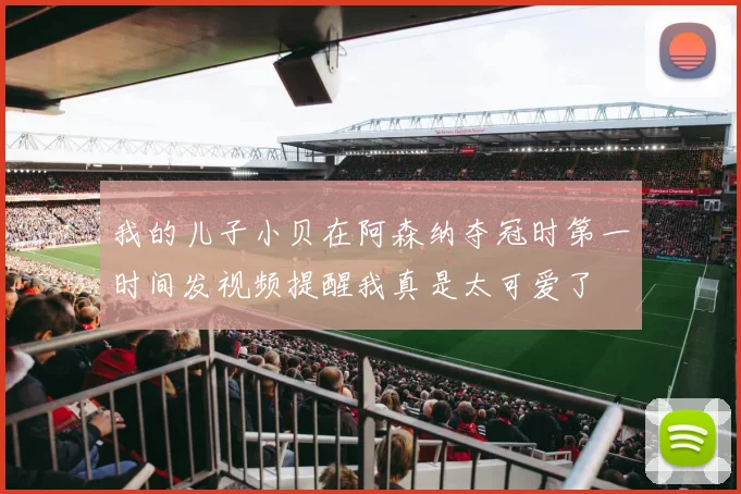 我的儿子小贝在阿森纳夺冠时第一时间发视频提醒我真是太可爱了