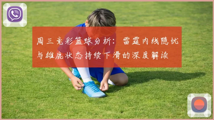 周三竞彩篮球分析：雷霆内线隐忧与雄鹿状态持续下滑的深度解读